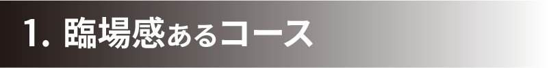 1. 臨場感あるコース